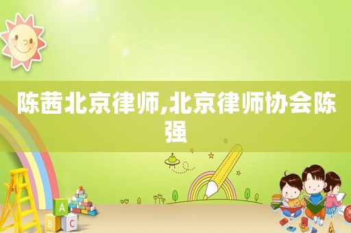 陳茜北京律師,北京律師協(xié)會(huì)陳強(qiáng)