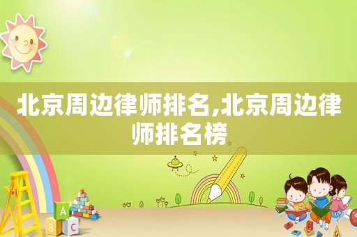 北京周邊律師排名,北京周邊律師排名榜
