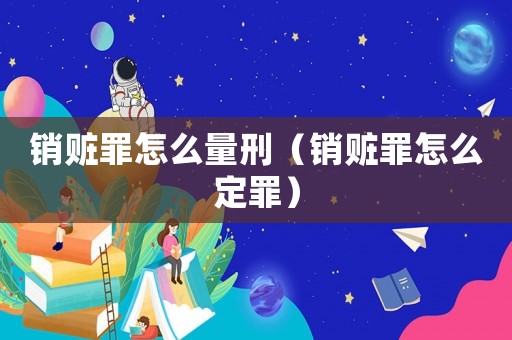 銷贓罪怎么量刑（銷贓罪怎么定罪）