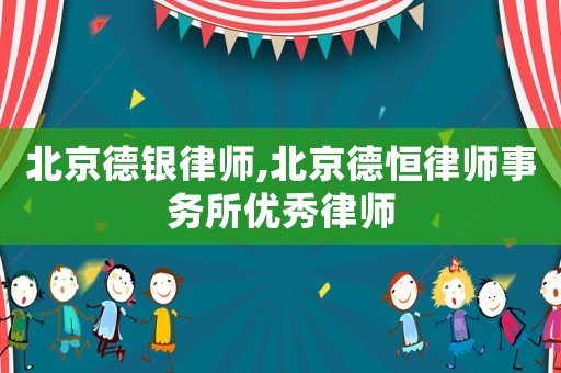 北京德銀律師,北京德恒律師事務(wù)所優(yōu)秀律師