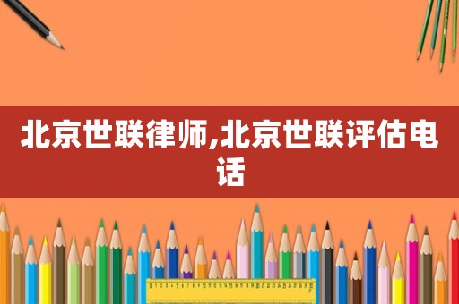 北京世聯(lián)律師,北京世聯(lián)評估電話
