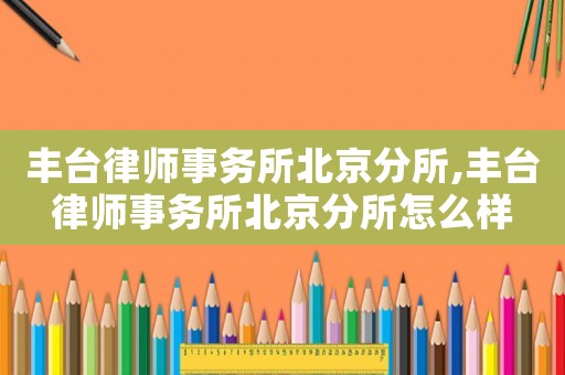 豐臺(tái)律師事務(wù)所北京分所,豐臺(tái)律師事務(wù)所北京分所怎么樣
