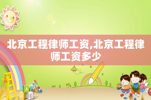 北京工程律師工資,北京工程律師工資多少