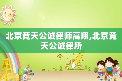 北京競(jìng)天公誠(chéng)律師高翔,北京竟天公誠(chéng)律所