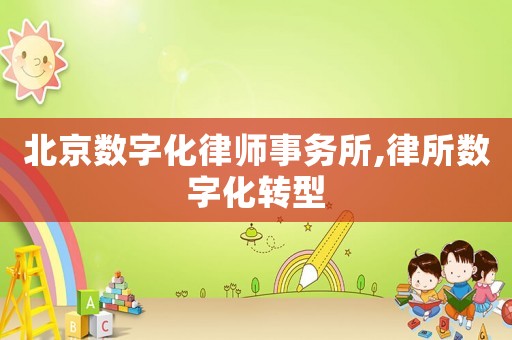 北京數(shù)字化律師事務(wù)所,律所數(shù)字化轉(zhuǎn)型