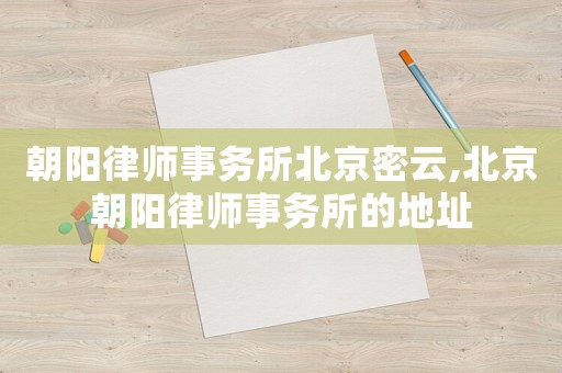 朝陽律師事務(wù)所北京密云,北京朝陽律師事務(wù)所的地址