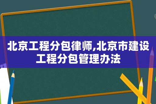 北京工程分包律師,北京市建設(shè)工程分包管理辦法