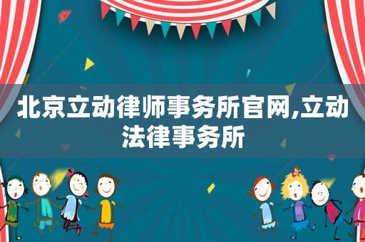 北京立動律師事務所官網(wǎng),立動法律事務所