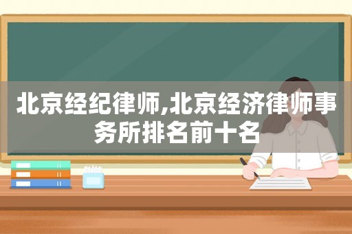 北京經(jīng)紀(jì)律師,北京經(jīng)濟(jì)律師事務(wù)所排名前十名