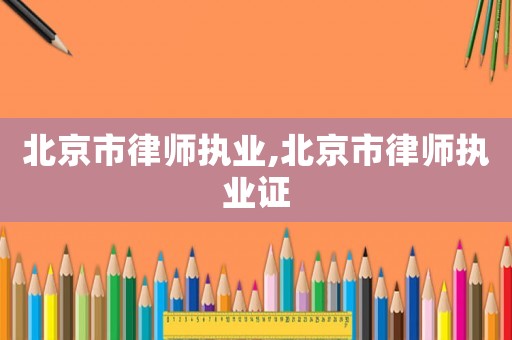 北京市律師執(zhí)業(yè),北京市律師執(zhí)業(yè)證