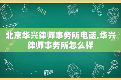北京華興律師事務(wù)所電話,華興律師事務(wù)所怎么樣