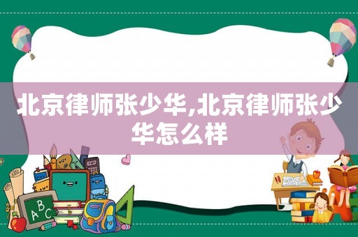 北京律師張少華,北京律師張少華怎么樣
