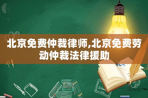 北京免費仲裁律師,北京免費勞動仲裁法律援助