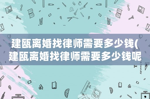 建甌離婚找律師需要多少錢(qián)(建甌離婚找律師需要多少錢(qián)呢)