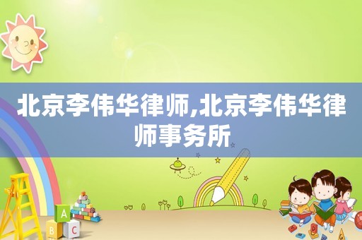 北京李偉華律師,北京李偉華律師事務(wù)所