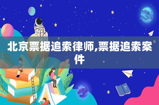 北京票據(jù)追索律師,票據(jù)追索案件