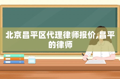 北京昌平區(qū)代理律師報(bào)價(jià),昌平的律師