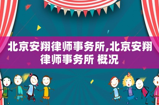 北京安翔律師事務(wù)所,北京安翔律師事務(wù)所 概況