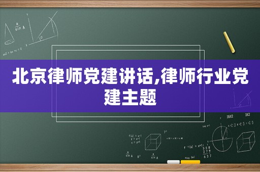 北京律師黨建講話,律師行業(yè)黨建主題