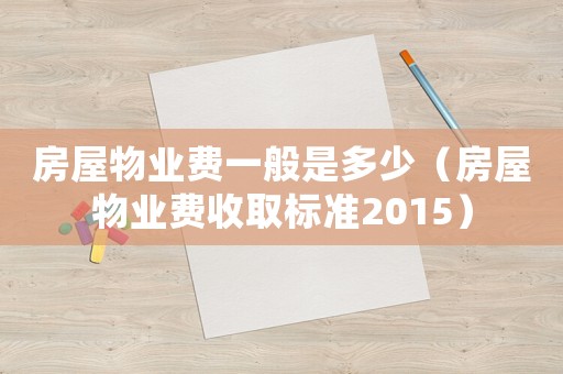 房屋物業(yè)費(fèi)一般是多少（房屋物業(yè)費(fèi)收取標(biāo)準(zhǔn)2015）