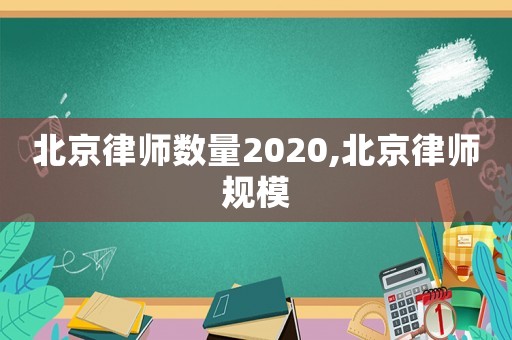北京律師數(shù)量2020,北京律師規(guī)模