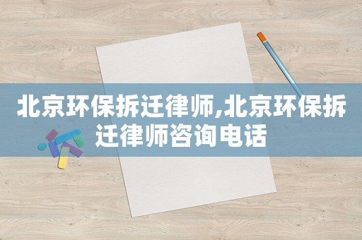 北京環(huán)保拆遷律師,北京環(huán)保拆遷律師咨詢電話
