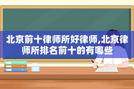 北京前十律師所好律師,北京律師所排名前十的有哪些