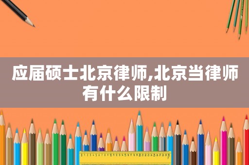 應(yīng)屆碩士北京律師,北京當律師有什么限制