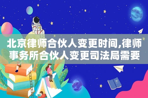 北京律師合伙人變更時(shí)間,律師事務(wù)所合伙人變更司法局需要下文件嗎