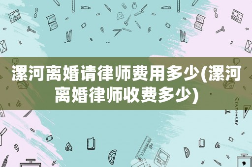 漯河離婚請(qǐng)律師費(fèi)用多少(漯河離婚律師收費(fèi)多少)