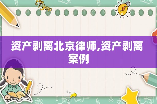 資產(chǎn)剝離北京律師,資產(chǎn)剝離 案例