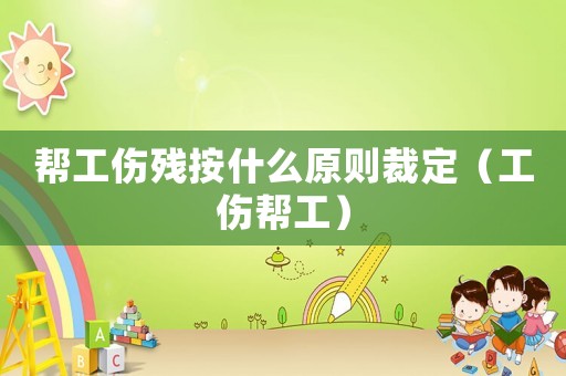 幫工傷殘按什么原則裁定（工傷幫工）