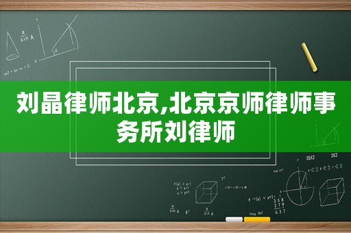 劉晶律師北京,北京京師律師事務所劉律師