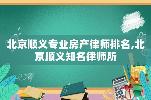 北京順義專業(yè)房產(chǎn)律師排名,北京順義知名律師所