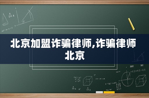 北京加盟詐騙律師,詐騙律師 北京
