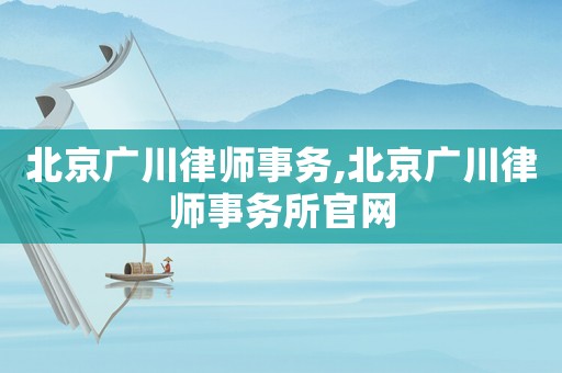 北京廣川律師事務(wù),北京廣川律師事務(wù)所官網(wǎng)