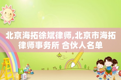 北京海拓徐斌律師,北京市海拓律師事務(wù)所 合伙人名單