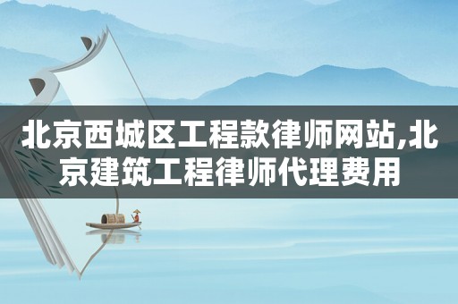 北京西城區(qū)工程款律師網站,北京建筑工程律師代理費用