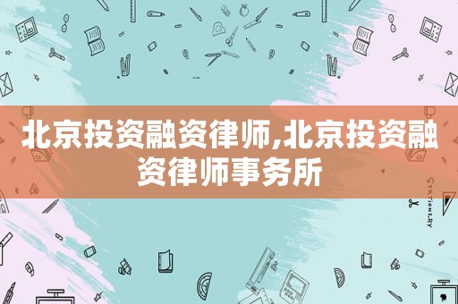 北京投資融資律師,北京投資融資律師事務(wù)所