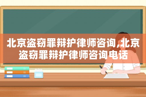 北京盜竊罪辯護(hù)律師咨詢,北京盜竊罪辯護(hù)律師咨詢電話