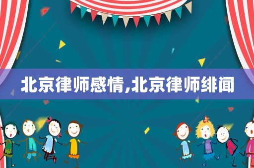 北京律師感情,北京律師緋聞