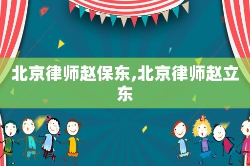 北京律師趙保東,北京律師趙立東