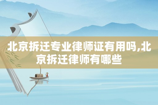 北京拆遷專業(yè)律師證有用嗎,北京拆遷律師有哪些
