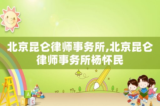 北京昆侖律師事務(wù)所,北京昆侖律師事務(wù)所楊懷民