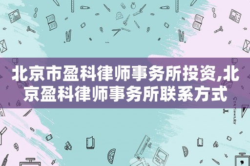 北京市盈科律師事務(wù)所投資,北京盈科律師事務(wù)所聯(lián)系方式