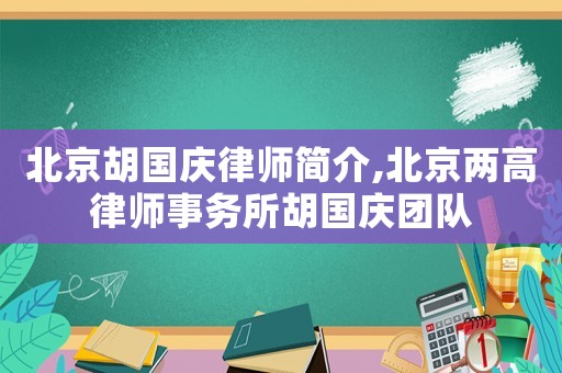 北京胡國(guó)慶律師簡(jiǎn)介,北京兩高律師事務(wù)所胡國(guó)慶團(tuán)隊(duì)