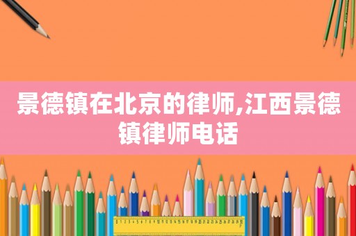 景德鎮(zhèn)在北京的律師,江西景德鎮(zhèn)律師電話