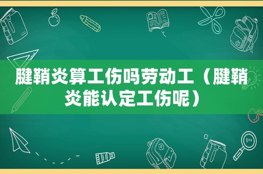 腱鞘炎算工傷嗎勞動(dòng)工（腱鞘炎能認(rèn)定工傷呢）