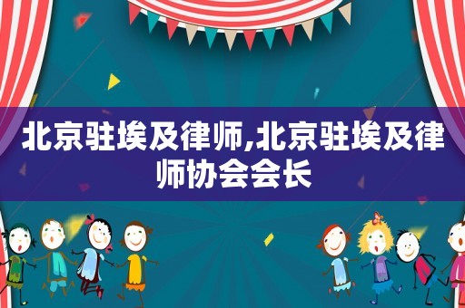 北京駐埃及律師,北京駐埃及律師協(xié)會會長