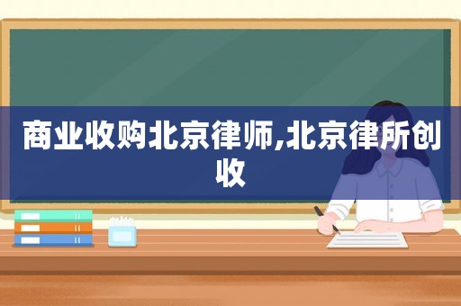 商業(yè)收購(gòu)北京律師,北京律所創(chuàng)收